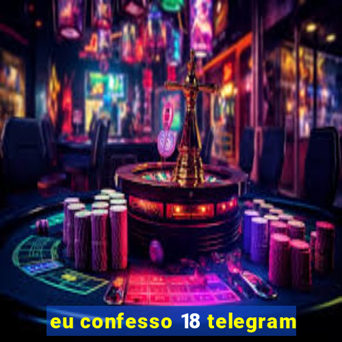 eu confesso 18 telegram